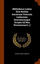 Bibliotheca Latina Sive Notitia Auctorum Veterum Latinorum Quorumcunque Scripta Ad Nos Pervenerunt [...]
