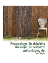 Principienfragen Der Christlichen Archaologie, Mit Besonderer Berucksichtigung Der