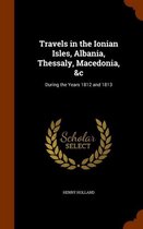 Travels in the Ionian Isles, Albania, Thessaly, Macedonia, &C