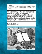 Treason History of the Order of Sons of Liberty, Formerly Circle of Honor, Succeeded by Knights of the Golden Circle, Afterward Order of American Knights