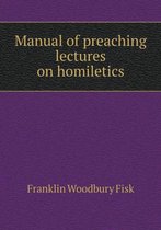 Manual of preaching lectures on homiletics