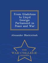 From Gladstone to Lloyd George; Parliament in Peace and War - War College Series