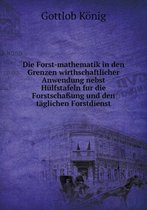 Die Forst-mathematik in den Grenzen wirthschaftlicher Anwendung nebst Hulfstafeln fur die Forstschassung und den taglichen Forstdienst