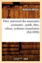 Sciences Sociales- Dict. Universel Des Monnaies Courantes: Poids, Titre, Valeur, Systèmes Monétaires (Éd.1898)