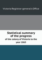Statistical summary of the progress of the colony of Victoria to the year 1865