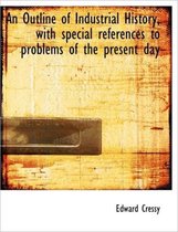 An Outline of Industrial History, with Special References to Problems of the Present Day
