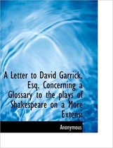 A Letter to David Garrick, Esq. Concerning a Glossary to the Plays of Shakespeare on a More Extensi