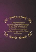 Correspondence respecting the proceedings of the joint commission for the settlement of questions pending between the United States and Canada