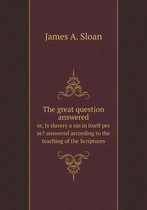 The great question answered or, Is slavery a sin in itself per se? answered according to the teaching of the Scriptures