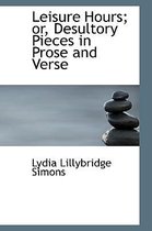 Leisure Hours; Or, Desultory Pieces in Prose and Verse