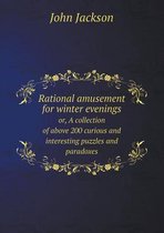 Rational amusement for winter evenings or, A collection of above 200 curious and interesting puzzles and paradoxes
