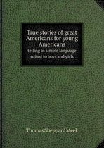 True stories of great Americans for young Americans telling in simple language suited to boys and girls