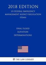 Final Flood Elevation Determinations (Us Federal Emergency Management Agency Regulation) (Fema) (2018 Edition)