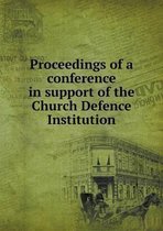 Proceedings of a conference in support of the Church Defence Institution