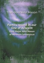 Family record in our line of descent from Major John Mason of Norwich Connecticut