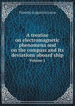 A treatise on electromagnetic phenomena and on the compass and Its deviations aboard ship Volume 1
