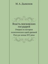 Vlast Moskovskih Gosudarej Ocherki Iz Istorii Politicheskih Idej Drevnej Rusi Do Kontsa XVI Veka