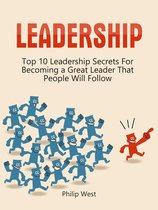 Leadership: Top 10 Leadership Secrets For Becoming a Great Leader That People Will Follow