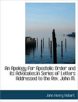 An Apology for Apostolic Order and Its Advocates.in Series of Letters Addressed to the REV. John M.