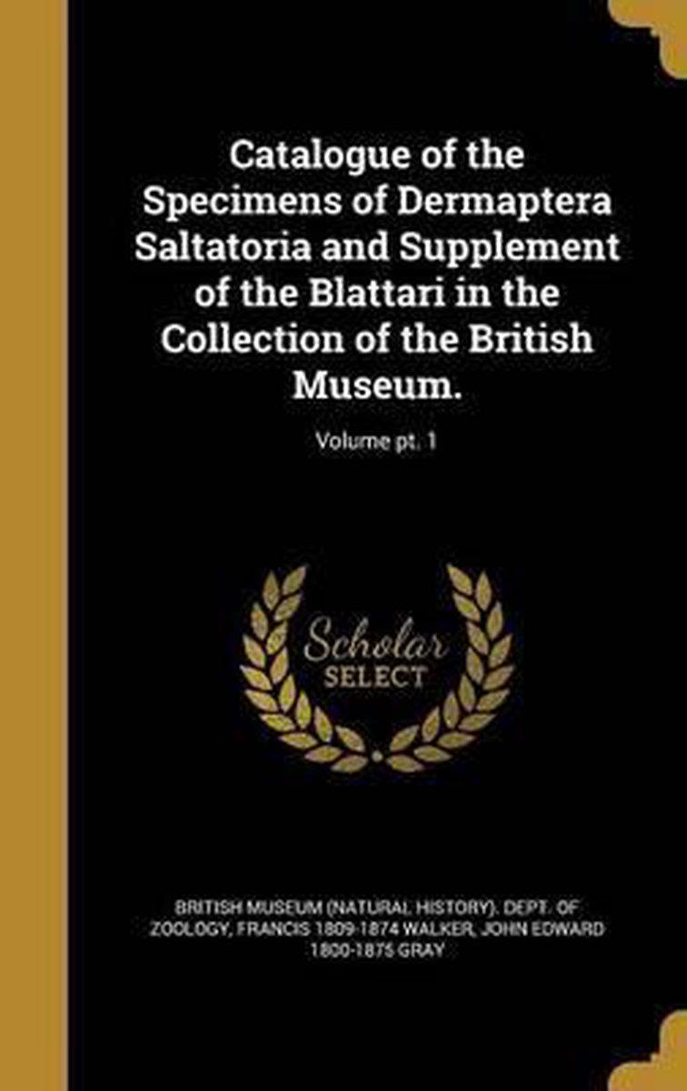 Catalogue Of The Specimens Of Dermaptera Saltatoria And Supplement Of The Blattari In The Collection Of The British Museum.; Volume Pt. 1 van Francis 1809-1874 Walker