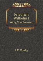 Friedrich Wilhelm I Koenig Von Preussen