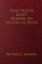 Who Needs God? Reason to believe in Jesus