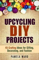 Upcycling DIY Projects: 45 Crafting Ideas for Gifting, Decorating, and Fashion