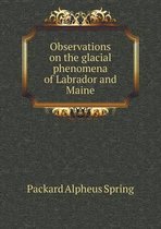 Observations on the glacial phenomena of Labrador and Maine