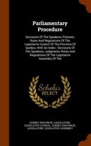 Parliamentary Procedure: Decisions of the Speakers, Protests, Rules and Regulations of the Legislative Council of the Province of Quebec, with an Index