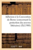 Adhesion a la Convention de Berne (Concernant La Protection Des Oeuvres Litteraires Et Artistiques)