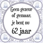 Verjaardag Tegeltje met Spreuk (62 jaar: Geen gezeur of ge maar, je bent nu gewoon 62 jaar + cadeau verpakking & plakhanger