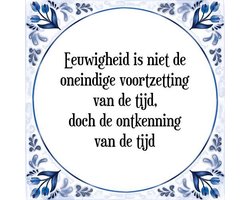 Tegeltje met Spreuk (Tegeltjeswijsheid): Eeuwigheid is niet de oneindige voortzetting van de tijd, doch de ontkenning van de tijd + Kado verpakking & Plakhanger
