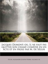 Jacques Dumont; Ou, Il Ne Faut Pas Quitter Son Champ, Com Die En Un Acte Et En Prose Par M. de S Gur