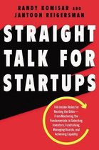 Straight Talk for Startups 100 Insider Rules for Beating the OddsFrom Mastering the Fundamentals to Selecting Investors, Fundraising, Managing Boards, and Achieving Liquidity