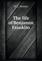 The life of Benjamin Franklin