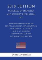 Wassenaar Arrangement 2008 Plenary Agreements Implementation - Categories 1, 2, 3, 4, 5 Parts I and II, 6, 7, 8 and 9 of the Commerce Control List, Definitions, Reports (Us Bureau of Industry