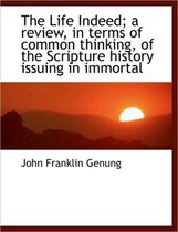 The Life Indeed; A Review, in Terms of Common Thinking, of the Scripture History Issuing in Immortal