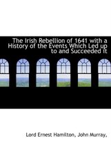 The Irish Rebellion of 1641 with a History of the Events Which Led Up to and Succeeded It