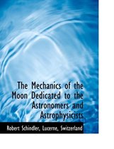 The Mechanics of the Moon Dedicated to the Astronomers and Astrophysicists