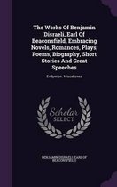 The Works of Benjamin Disraeli, Earl of Beaconsfield, Embracing Novels, Romances, Plays, Poems, Biography, Short Stories and Great Speeches