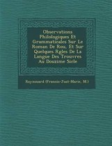 Observations Philologiques Et Grammaticales Sur Le Roman de Rou, Et Sur Quelques R Gles de La Langue Des Trouv Res Au Douzi Me Si Cle