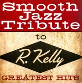Smooth Jazz Tribute to R. Kelly: Greatest Hits