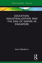 Routledge Studies in Educational History and Development in Asia - Education, Industrialization and the End of Empire in Singapore