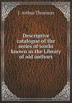 Descriptive catalogue of the series of works known as the Library of old authors