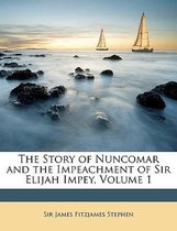 The Story of Nuncomar and the Impeachment of Sir Elijah Impey, Volume 1