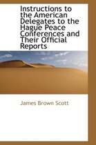 Instructions to the American Delegates to the Hague Peace Conferences and Their Official Reports