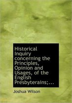 Historical Inquiry Concerning the Principles, Opinion and Usages, of the English Presbyterains;...