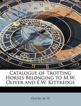 Catalogue of Trotting Horses Belonging to M.W. Oliver and E.W. Kittredge