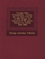 Voyages Dans L'Hindoustan, Ceylon, Sur Les Deux C Tes de La Mer Rouge, En Abyssinie Et En Gypte, Durant Les Ann Es 1802-1806