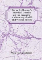Oscar R. Gleason's practical treatise on the breaking and taming of wild and vicious horses